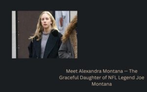 Meet Alexandra Montana — The Graceful Daughter of NFL Legend Joe Montana