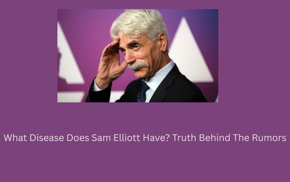 What Disease Does Sam Elliott Have? Truth Behind The Rumors
