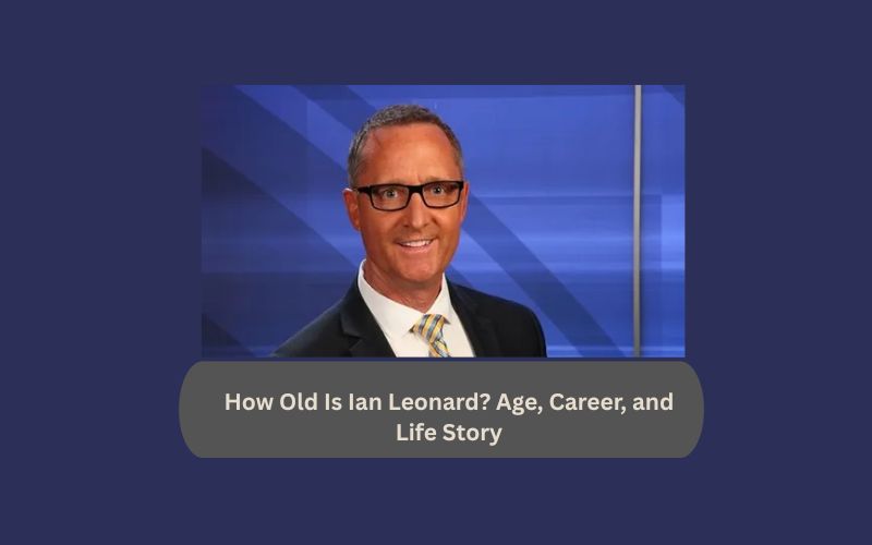 How Old Is Ian Leonard? Age, Career, and Life Story