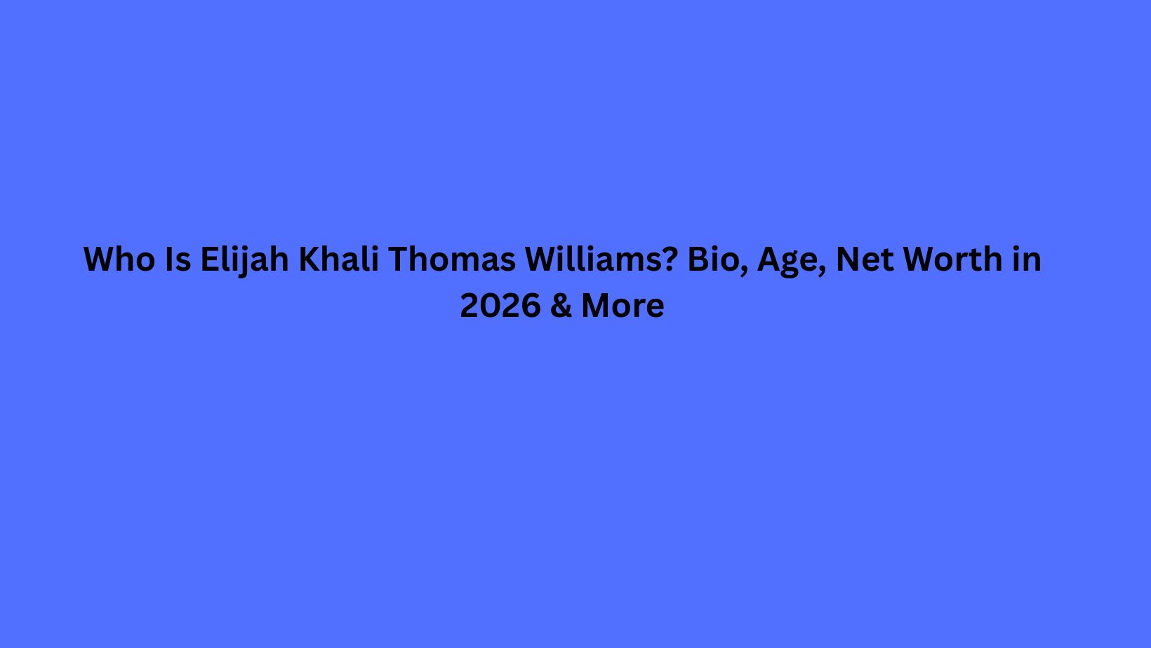 Who Is Elijah Khali Thomas Williams? Bio, Age, Net Worth in 2026 & More