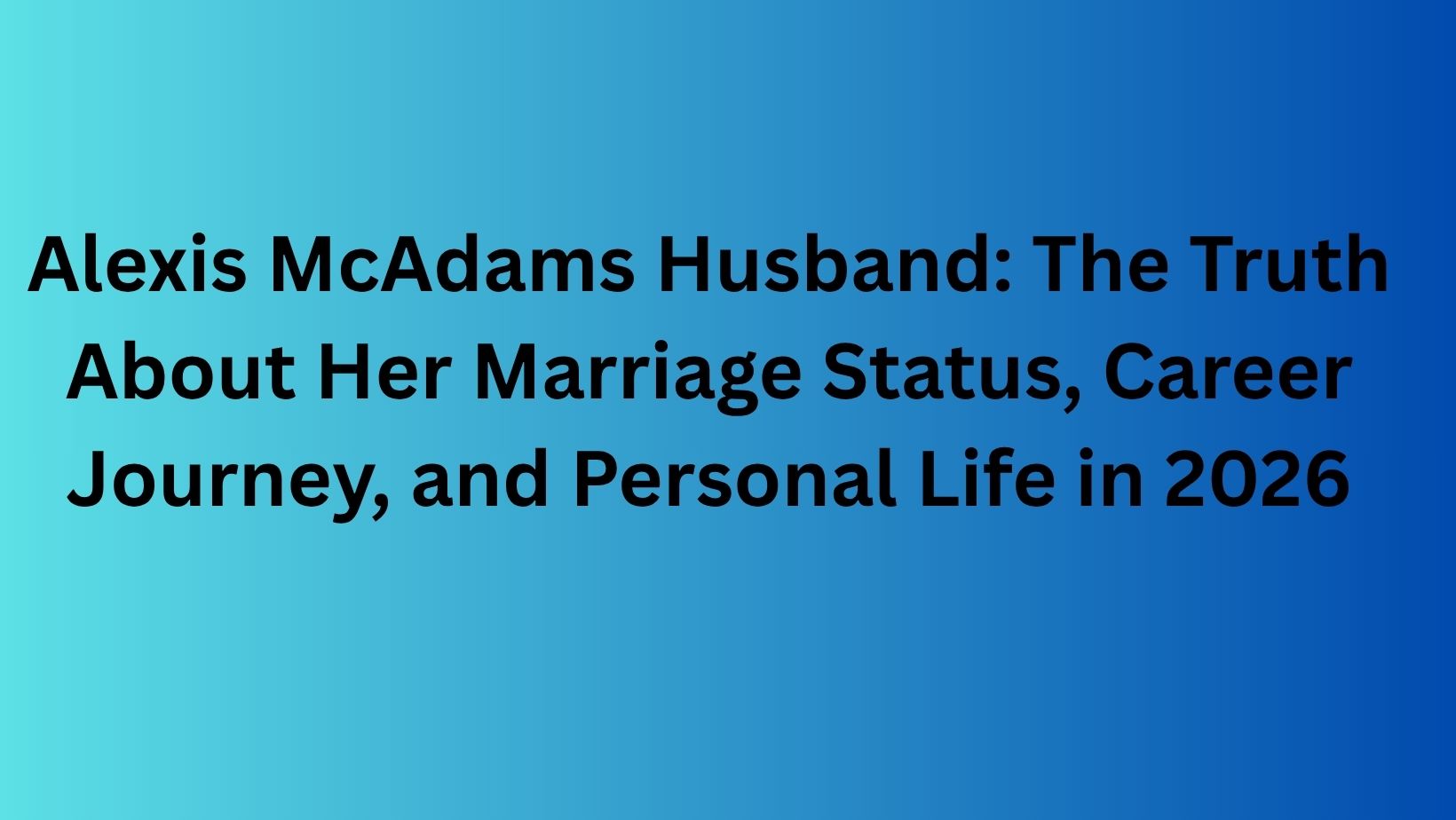 Alexis McAdams Husband: The Truth About Her Marriage Status, Career Journey, and Personal Life in 2026
