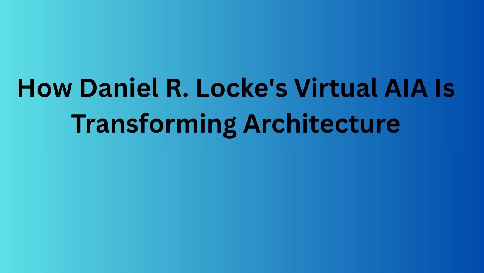 How Daniel R. Locke's Virtual AIA Is Transforming Architecture