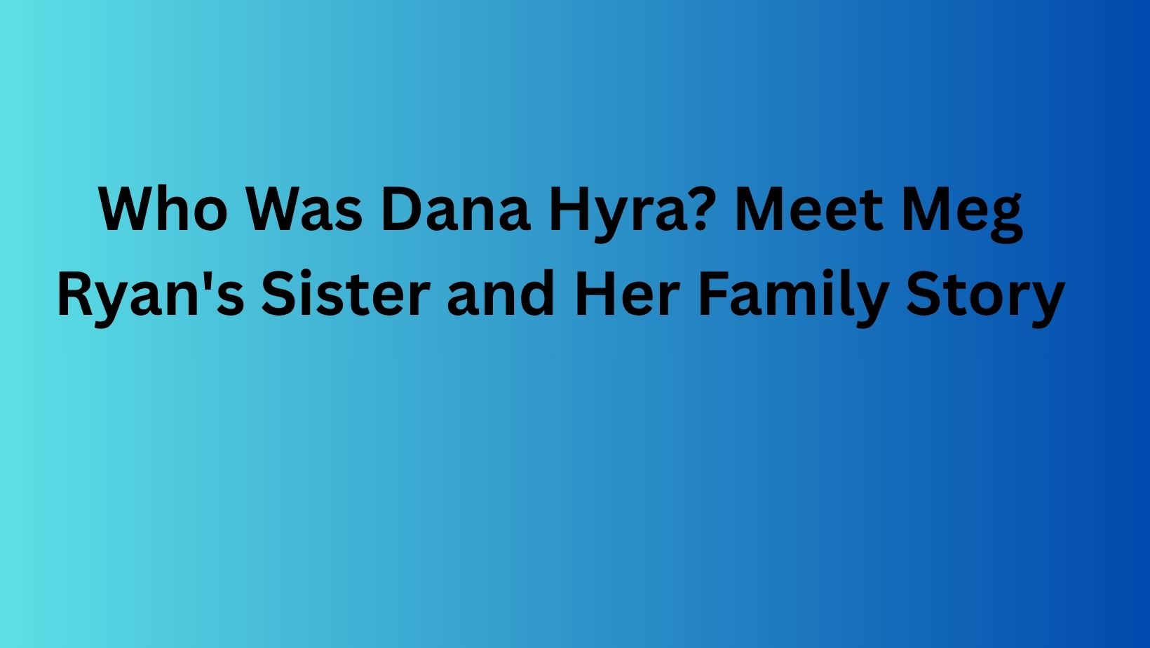 Who Was Dana Hyra? Meet Meg Ryan's Sister and Her Family Story